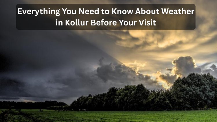 Everything You Need to Know About Weather in Kollur Before Your Visit